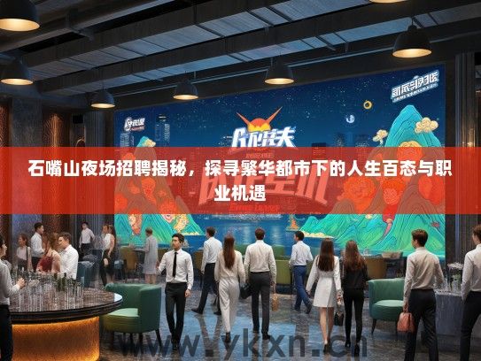 石嘴山夜场招聘揭秘，探寻繁华都市下的人生百态与职业机遇