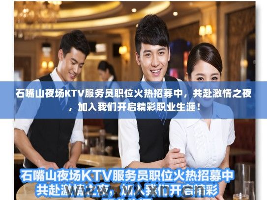 石嘴山夜场KTV服务员职位火热招募中，共赴激情之夜，加入我们开启精彩职业生涯！